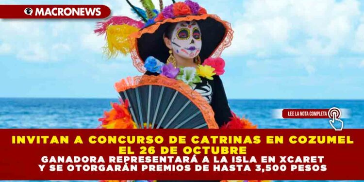 INVITAN A CONCURSO DE CATRINAS EN COZUMEL EL 26 DE OCTUBRE; GANADORA REPRESENTARÁ A LA ISLA EN XCARET Y SE OTORGARÁN PREMIOS DE HASTA 3,500 PESOS