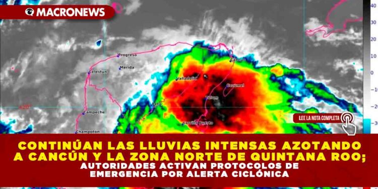 CONTINÚAN LAS LLUVIAS INTENSAS AZOTANDO A CANCÚN Y LA ZONA NORTE DE QUINTANA ROO; AUTORIDADES ACTIVAN PROTOCOLOS DE EMERGENCIA POR ALERTA CICLÓNICA