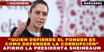 «QUIEN DEFIENDE EL FONDEN ES COMO DEFENDER LA CORRUPCIÓN” AFIRMÓ LA PRESIDENTA SHEINBAUM