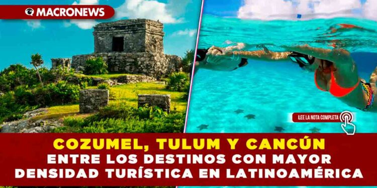 COZUMEL, TULUM Y CANCÚN ENTRE LOS DESTINOS CON MAYOR DENSIDAD TURÍSTICA EN LATINOAMÉRICA