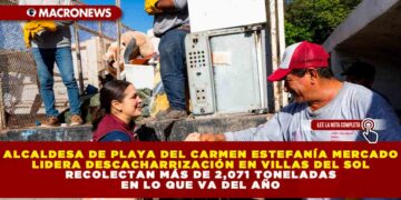 ALCALDESA DE PLAYA DEL CARMEN ESTEFANÍA MERCADO LIDERA DESCACHARRIZACIÓN EN VILLAS DEL SOL; RECOLECTAN MÁS DE 2,071 TONELADAS EN LO QUE VA DEL AÑO