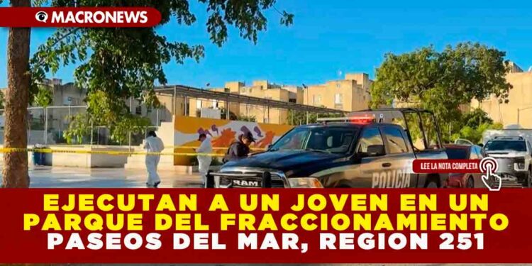 EJECUTAN A UN JOVEN EN UN PARQUE DEL FRACCIONAMIENTO PASEOS DEL MAR, REGIÓN 251