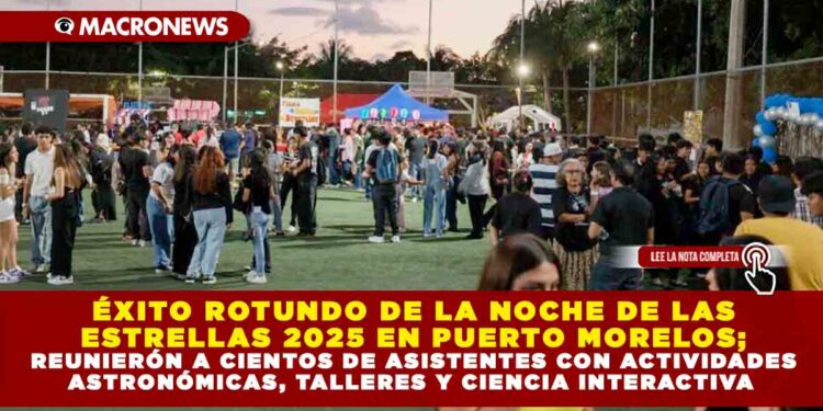 ÉXITO ROTUNDO DE LA NOCHE DE LAS ESTRELLAS 2025 EN PUERTO MORELOS; REUNIERÓN A CIENTOS DE ASISTENTES CON ACTIVIDADES ASTRONÓMICAS, TALLERES Y CIENCIA INTERACTIVA