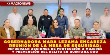 GOBERNADORA MARA LEZAMA ENCABEZA REUNIÓN DE LA MESA DE SEGURIDAD; REFUERZAN ACCIONES DE PROTECCIÓN A MUJERES Y PREVENCIÓN DEL DELITO EN QUINTANA ROO