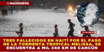 TRES FALLECIDOS EN HAITÍ POR EL PASO DE LA TORMENTA TROPICAL MELISSA; SE ENCUENTRA A MIL 340 KM DE CANCÚN