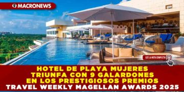 HOTEL DE PLAYA MUJERES TRIUNFA CON 9 GALARDONES EN LOS PRESTIGIOSOS PREMIOS TRAVEL WEEKLY MAGELLAN AWARDS 2025, QUE CELEBRAN LA EXCELENCIA EN LA INDUSTRIA