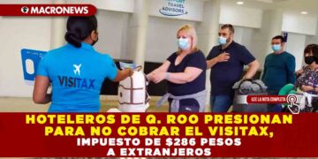 HOTELEROS DE QUINTANA ROO PRESIONAN PARA NO TENER QUE COBRAR EL VISITAX, IMPUESTO DE $286 PESOS A EXTRANJEROS