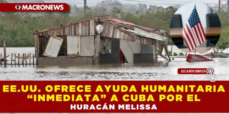 EE.UU. OFRECE AYUDA HUMANITARIA “INMEDIATA” A CUBA POR EL HURACÁN MELISSA