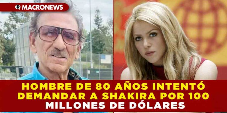HOMBRE DE 80 AÑOS INTENTÓ DEMANDAR A SHAKIRA POR 100 MILLONES DE DÓLARES