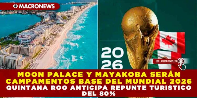 MOON PALACE Y MAYAKOBA SERÁN CAMPAMENTOS BASE DEL MUNDIAL 2026; QUINTANA ROO ANTICIPA REPUNTE TURÍSTICO CON PROYECCIÓN INTERNACIONAL Y OCUPACIÓN HOTELERA SUPERIOR AL 90 %