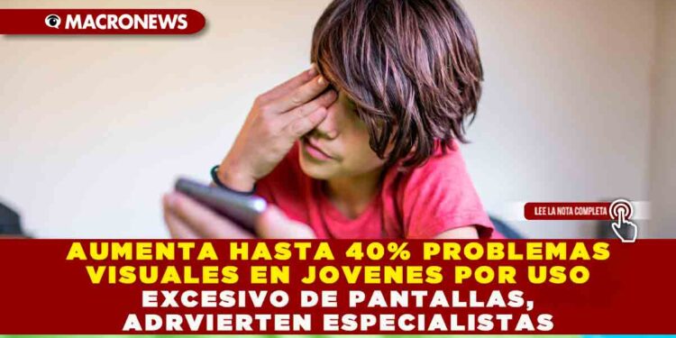AUMENTA HASTA 40% PROBLEMAS VISUALES EN JÓVENES POR USO EXCESIVO DE PANTALLAS, ADVIERTEN ESPECIALISTAS