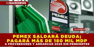 PEMEX SALDARÁ DEUDA; PAGARÁ MÁS DE 180 MIL MDP A PROVEEDORES Y ARRANCAR 2026 SIN PENDIENTES