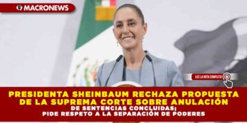 PRESIDENTA SHEINBAUM RECHAZA PROPUESTA DE LA SUPREMA CORTE SOBRE ANULACIÓN DE SENTENCIAS CONCLUIDAS; PIDE RESPETO A LA SEPARACIÓN DE PODERES
