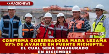 CONFIRMA GOBERNADORA MARA LEZAMA 87% DE AVANCE EN PUENTE NICHUPTE, EL CUAL SERA INAUGURADO EN DICIEMBRE
