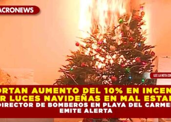 REPORTAN AUMENTO DEL 10% EN INCENDIOS POR LUCES NAVIDEÑAS EN MAL ESTADO; DIRECTOR DE BOMBEROS EN PLAYA DEL CARMEN EMITE ALERTA