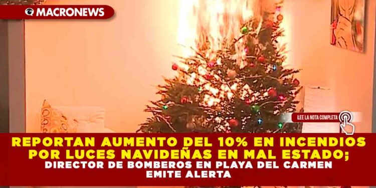 REPORTAN AUMENTO DEL 10% EN INCENDIOS POR LUCES NAVIDEÑAS EN MAL ESTADO; DIRECTOR DE BOMBEROS EN PLAYA DEL CARMEN EMITE ALERTA