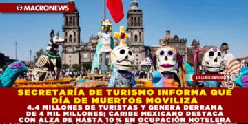 SECRETARÍA DE TURISMO INFORMA QUE DÍA DE MUERTOS MOVILIZA 4.4 MILLONES DE TURISTAS Y GENERA DERRAMA DE 4 MIL MILLONES; CARIBE MEXICANO DESTACA CON ALZA DE HASTA 10 % EN OCUPACIÓN HOTELERA