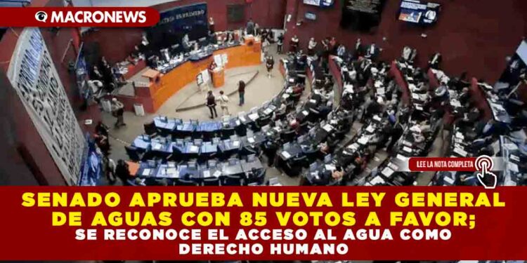 SENADO APRUEBA NUEVA LEY GENERAL DE AGUAS CON 85 VOTOS A FAVOR; SE RECONOCE EL ACCESO AL AGUA COMO DERECHO HUMANO