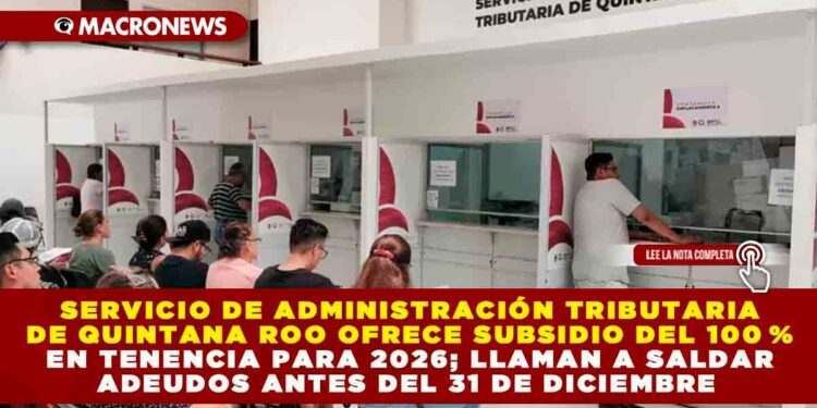 SERVICIO DE ADMINISTRACIÓN TRIBUTARIA DE QUINTANA ROO OFRECE SUBSIDIO DEL 100 % EN TENENCIA PARA 2026; LLAMAN A SALDAR ADEUDOS ANTES DEL 31 DE DICIEMBRE