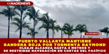 PUERTO VALLARTA MANTIENE BANDERA ROJA POR TORMENTA RAYMOND; OLEAJE ALCANZA HASTA 4 METROS Y SE RESTRINGE NAVEGACIÓN EN COSTAS DEL PACÍFICO