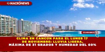 CLIMA EN CANCÚN PARA EL LUNES 17 DE NOVIEMBRE: LLUVIA LIGERA, MÁXIMA DE 31 GRADOS Y HUMEDAD DEL 60%