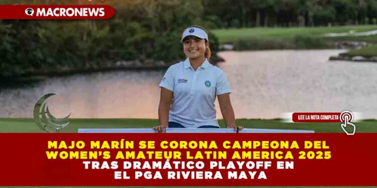 MAJO MARÍN SE CORONA CAMPEONA DEL WOMEN’S AMATEUR LATIN AMERICA 2025 TRAS DRAMÁTICO PLAYOFF EN EL PGA RIVIERA MAYA