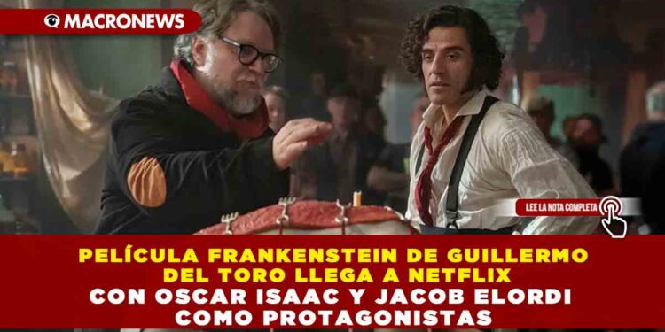 PELÍCULA FRANKENSTEIN DE GUILLERMO DEL TORO LLEGA A NETFLIX CON OSCAR ISAAC Y JACOB ELORDI COMO PROTAGONISTAS
