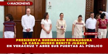 PRESIDENTA SHEINBAUM REINAUGURA LA CASA-MUSEO BENITO JUÁREZ EN VERACRUZ Y ABRE SUS PUERTAS AL PÚBLICO