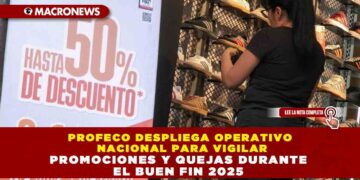 PROFECO DESPLIEGA OPERATIVO NACIONAL PARA VIGILAR PROMOCIONES Y QUEJAS DURANTE EL BUEN FIN 2025