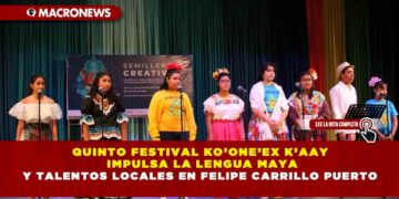 QUINTO FESTIVAL KO’ONE’EX K’AAY IMPULSA LA LENGUA MAYA Y TALENTOS LOCALES EN FELIPE CARRILLO PUERTO