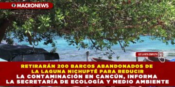 RETIRARÁN 200 BARCOS ABANDONADOS DE LA LAGUNA NICHUPTÉ PARA REDUCIR LA CONTAMINACIÓN EN CANCÚN, INFORMA LA SECRETARÍA DE ECOLOGÍA Y MEDIO AMBIENTE