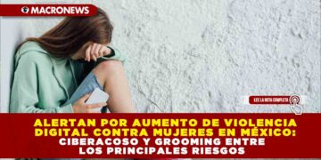 ALERTAN POR AUMENTO DE VIOLENCIA  DIGITAL CONTRA MUJERES EN MÉXICO: CIBERACOSO Y GROOMING ENTRE  LOS PRINCIPALES RIESGOS