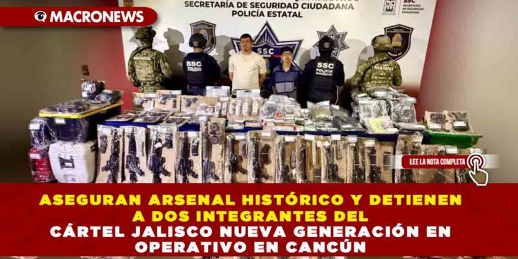 ASEGURAN ARSENAL HISTÓRICO Y DETIENEN A DOS INTEGRANTES DEL CÁRTEL JALISCO NUEVA GENERACIÓN EN OPERATIVO EN CANCÚN