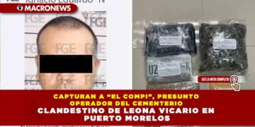 CAPTURAN A “EL COMPI”, PRESUNTO OPERADOR DEL CEMENTERIO CLANDESTINO DE LEONA VICARIO EN PUERTO MORELOS