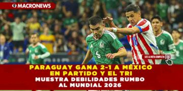 PARAGUAY GANA 2-1 A MÉXICO EN PARTIDO Y EL TRI MUESTRA DEBILIDADES RUMBO AL MUNDIAL 2026