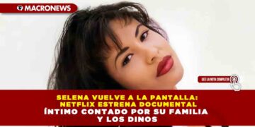 SELENA VUELVE A LA PANTALLA: NETFLIX ESTRENA DOCUMENTAL ÍNTIMO CONTADO POR SU FAMILIA Y LOS DINOS