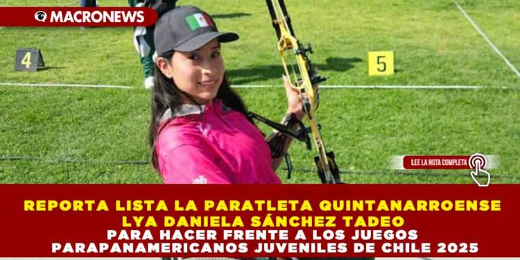 REPORTA LISTA LA PARATLETA QUINTANARROENSE LYA DANIELA SÁNCHEZ TADEO PARA HACER FRENTE A LOS JUEGOS PARAPANAMERICANOS JUVENILES DE CHILE 2025
