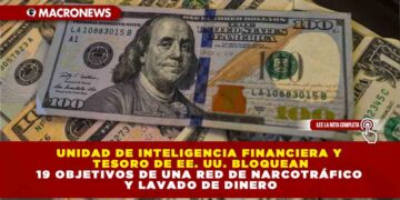 UNIDAD DE INTELIGENCIA FINANCIERA Y TESORO DE EE. UU. BLOQUEAN 19 OBJETIVOS DE UNA RED DE NARCOTRÁFICO Y LAVADO DE DINERO