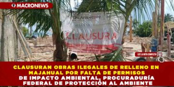 CLAUSURAN OBRAS ILEGALES DE RELLENO EN MAJAHUAL POR FALTA DE PERMISOS DE IMPACTO AMBIENTAL, PROCURADURÍA FEDERAL DE PROTECCIÓN AL AMBIENTE