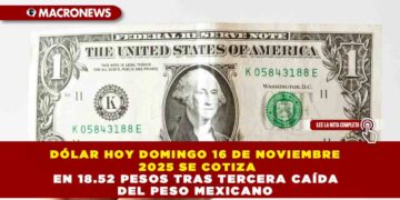 DÓLAR HOY DOMINGO 16 DE NOVIEMBRE 2025 SE COTIZA EN 18.52 PESOS TRAS TERCERA CAÍDA DEL PESO MEXICANO