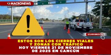 ESTOS SON LOS CIERRES VIALES Y ZONAS CON TRÁFICO HOY VIERNES 21 DE NOVIEMBRE DE 2025 EN CANCÚN