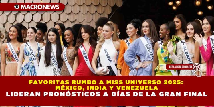 FAVORITAS RUMBO A MISS UNIVERSO 2025: MÉXICO, INDIA Y VENEZUELA LIDERAN PRONÓSTICOS A DÍAS DE LA GRAN FINAL
