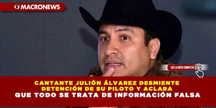 CANTANTE JULIÓN ÁLVAREZ DESMIENTE DETENCIÓN DE SU PILOTO Y ACLARA QUE TODO SE TRATA DE INFORMACIÓN FALSA
