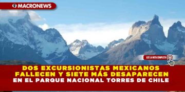 DOS EXCURSIONISTAS MEXICANOS FALLECEN Y SIETE MÁS DESAPARECEN EN EL PARQUE NACIONAL TORRES DE CHILE