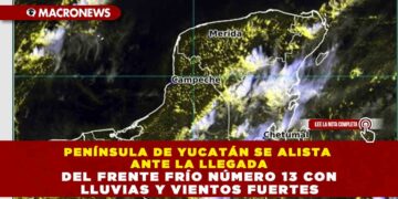 PENÍNSULA DE YUCATÁN SE ALISTA ANTE LA LLEGADA DEL FRENTE FRÍO NÚMERO 13 CON LLUVIAS Y VIENTOS FUERTES