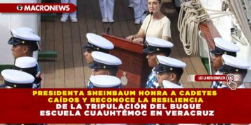 PRESIDENTA SHEINBAUM HONRA A CADETES CAÍDOS Y RECONOCE LA RESILIENCIA DE LA TRIPULACIÓN DEL BUQUE ESCUELA CUAUHTÉMOC EN VERACRUZ