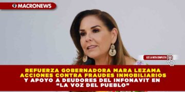 REFUERZA GOBERNADORA MARA LEZAMA ACCIONES CONTRA FRAUDES INMOBILIARIOS Y APOYO A DEUDORES DEL INFONAVIT EN “LA VOZ DEL PUEBLO”