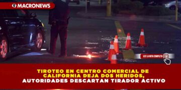 TIROTEO EN CENTRO COMERCIAL DE CALIFORNIA DEJA DOS HERIDOS, AUTORIDADES DESCARTAN TIRADOR ACTIVO