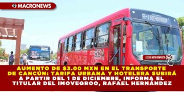 AUMENTO DE $3.00 MXN EN EL TRANSPORTE DE CANCÚN: TARIFA URBANA Y HOTELERA SUBIRÁ A PARTIR DEL 1 DE DICIEMBRE, INFORMA EL TITULAR DEL IMOVEQROO, RAFAEL HERNÁNDEZ