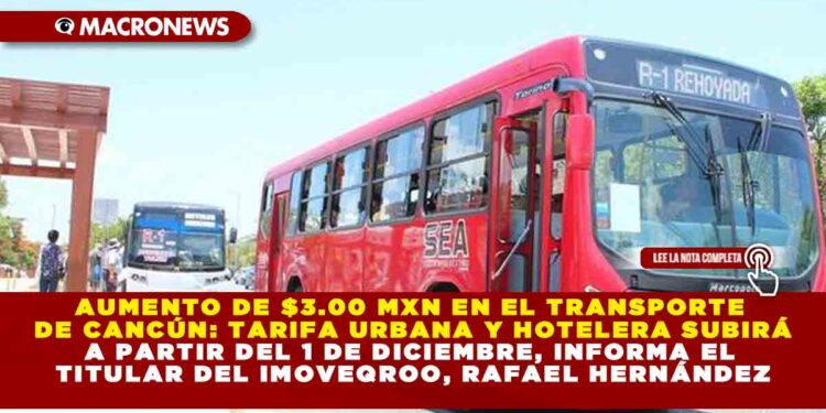 AUMENTO DE $3.00 MXN EN EL TRANSPORTE DE CANCÚN: TARIFA URBANA Y HOTELERA SUBIRÁ A PARTIR DEL 1 DE DICIEMBRE, INFORMA EL TITULAR DEL IMOVEQROO, RAFAEL HERNÁNDEZ